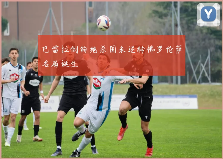 巴雷拉倒钩绝杀国米逆转佛罗伦萨名局诞生