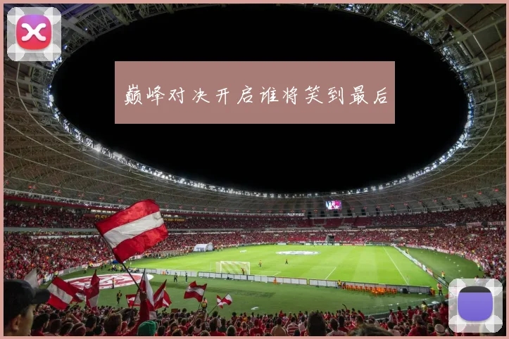 巅峰对决开启谁将笑到最后
