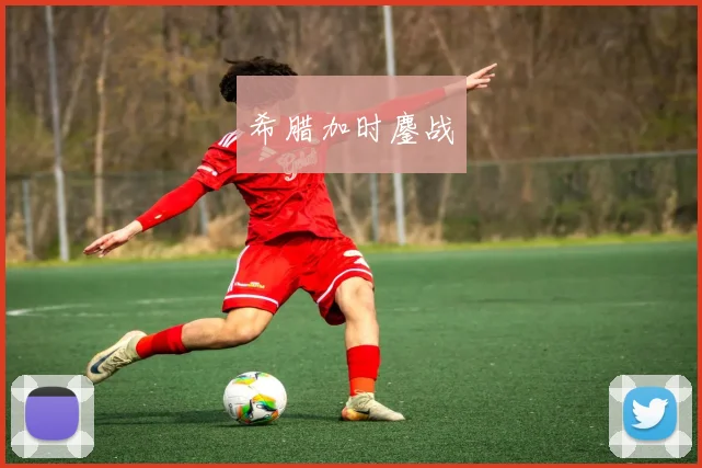 希腊加时鏖战