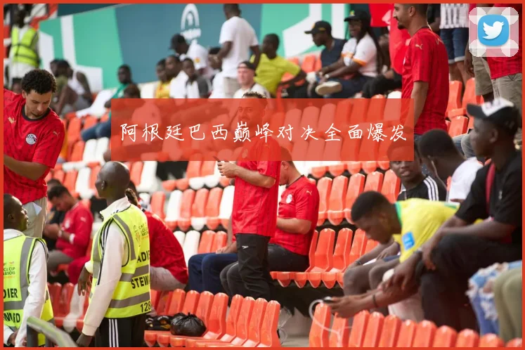 阿根廷巴西巅峰对决全面爆发