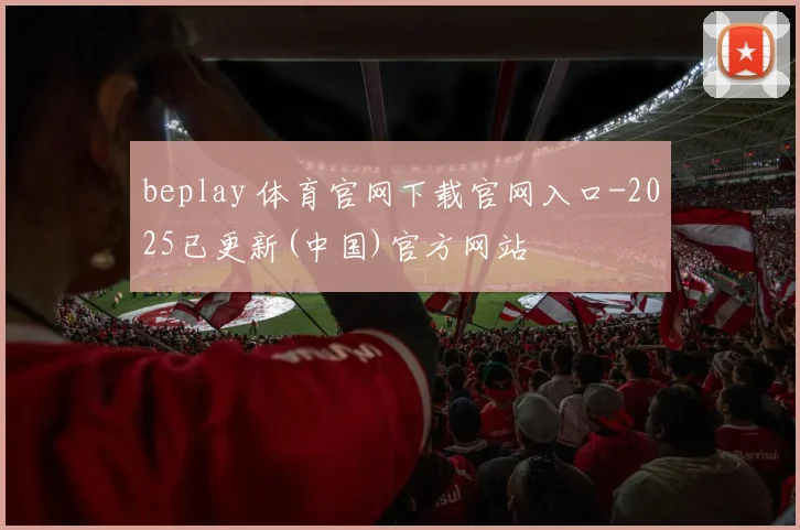 beplay 体育官网下载官网入口-2025已更新(中国)官方网站