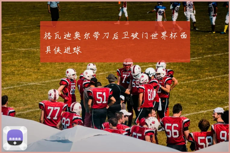 格瓦迪奥尔带刀后卫破门世界杯面具侠进球