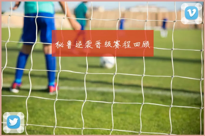 秘鲁逆袭晋级赛程回顾