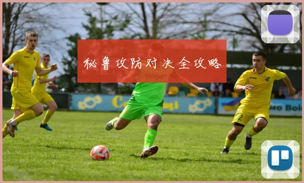 秘鲁攻防对决全攻略