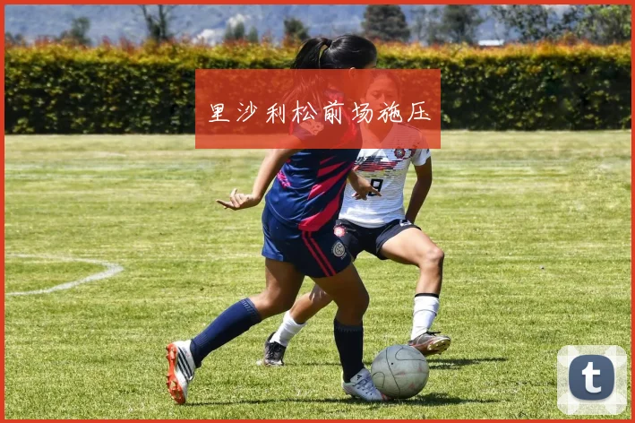 里沙利松前场施压