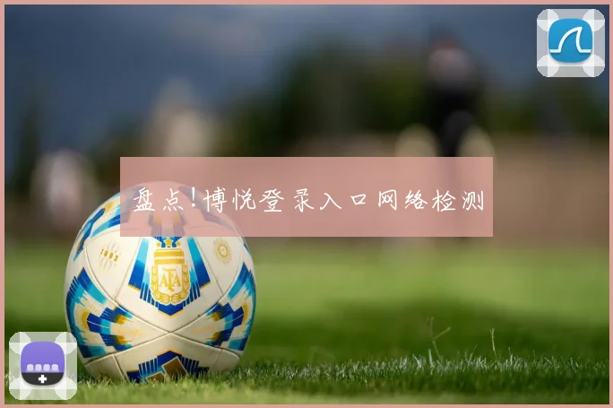 盘点!博悦登录入口网络检测