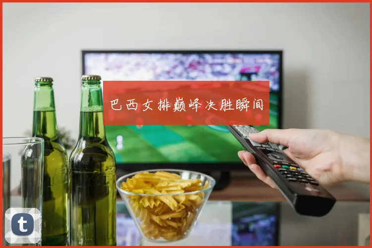 巴西女排巅峰决胜瞬间