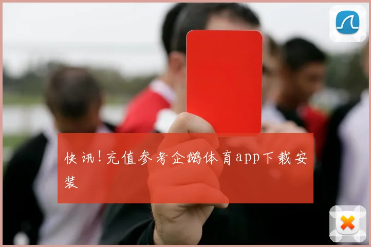 快讯!充值参考企鹅体育app下载安装