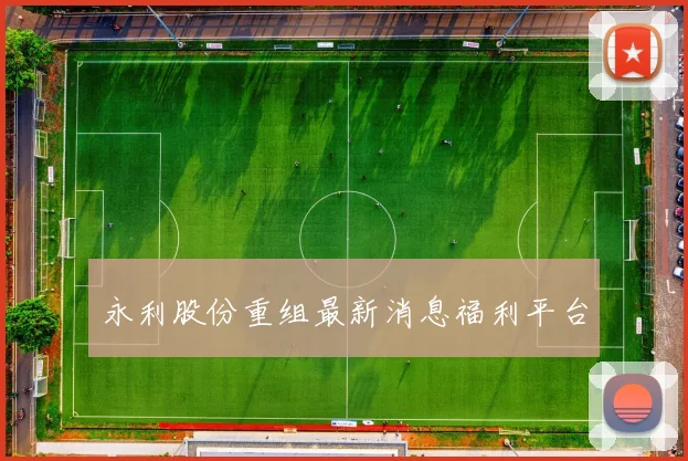 永利股份重组最新消息福利平台
