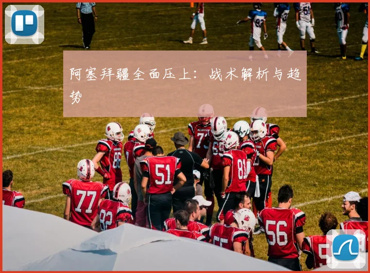 阿塞拜疆全面压上：战术解析与趋势