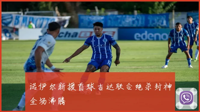 诺伊尔新援首球吉达联合绝杀封神全场沸腾