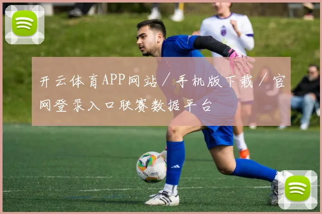 开云体育APP网站／手机版下载／官网登录入口联赛数据平台