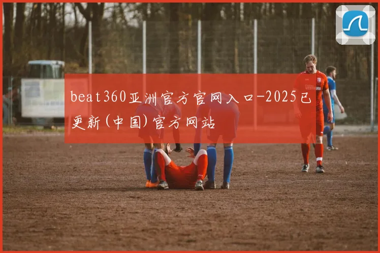 beat360亚洲官方官网入口-2025已更新(中国)官方网站