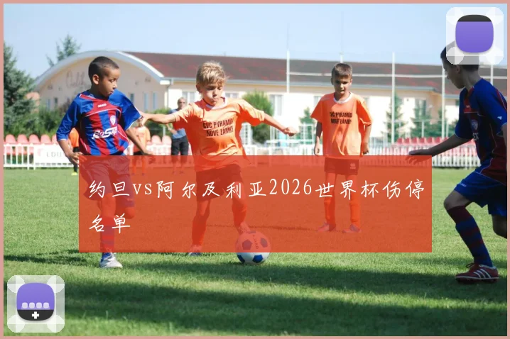 约旦vs阿尔及利亚2026世界杯伤停名单