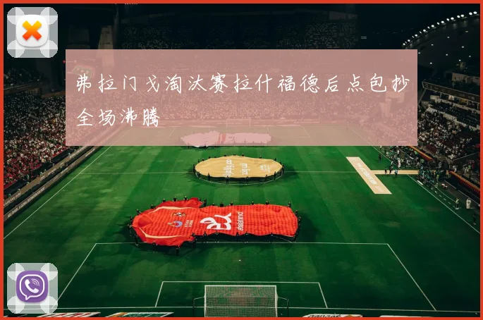 弗拉门戈淘汰赛拉什福德后点包抄全场沸腾