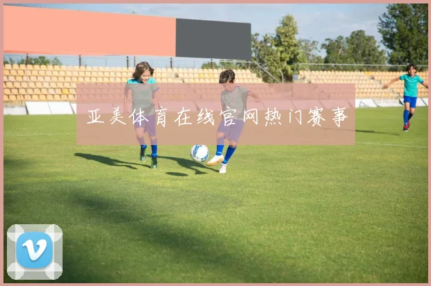 亚美体育在线官网热门赛事