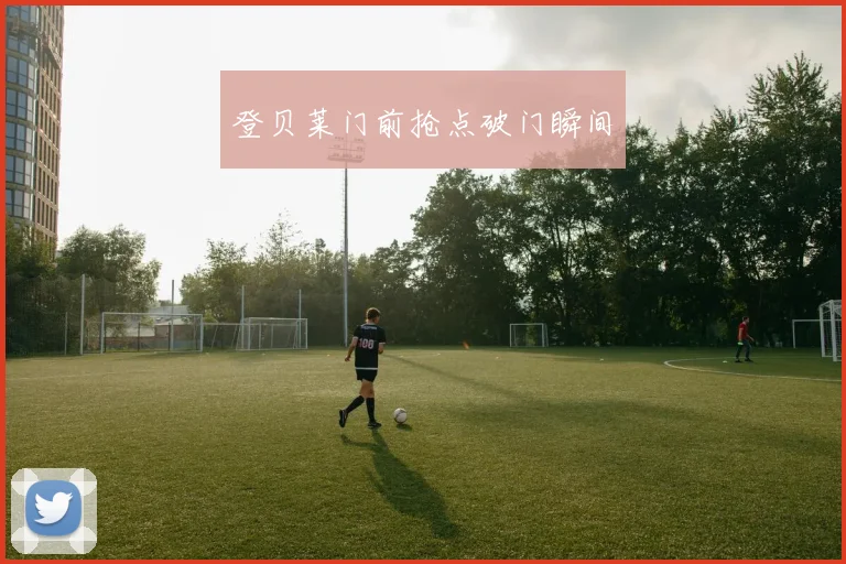 登贝莱门前抢点破门瞬间
