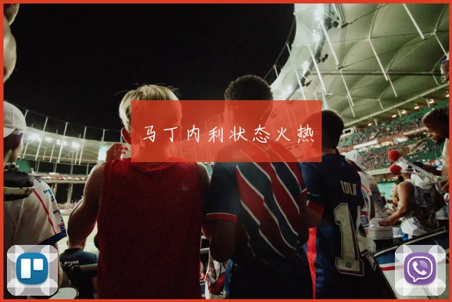 马丁内利状态火热
