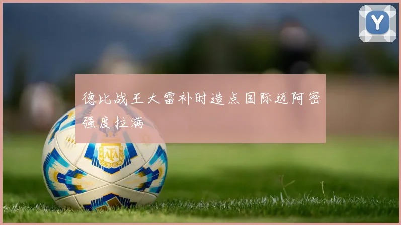 德比战王大雷补时造点国际迈阿密强度拉满