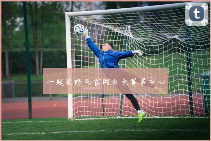 一起装修网官网电竞赛事中心