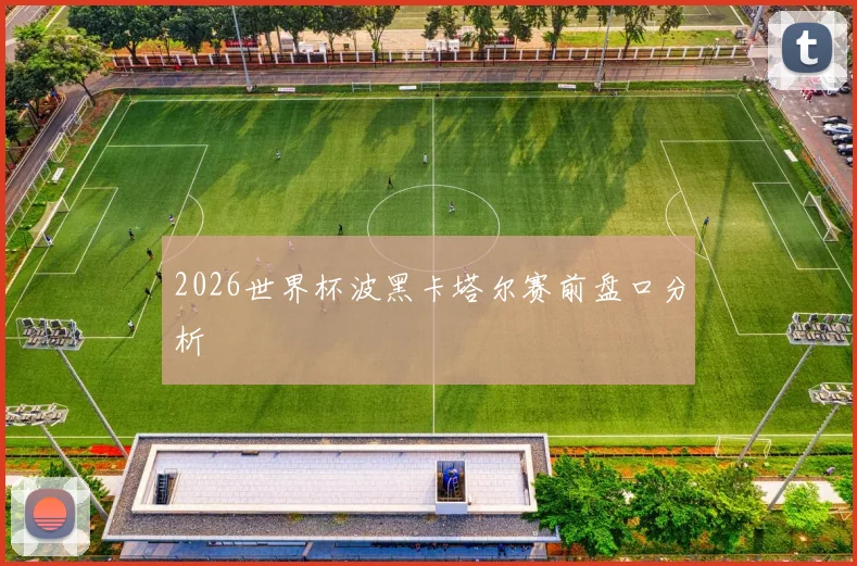 2026世界杯波黑卡塔尔赛前盘口分析