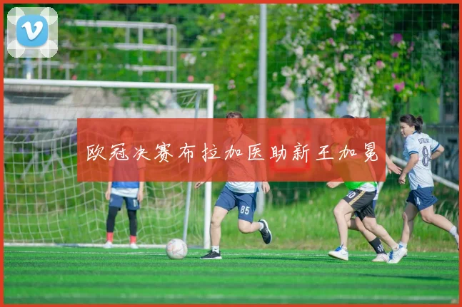 欧冠决赛布拉加医助新王加冕