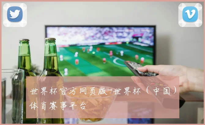 世界杯官方网页版-世界杯（中国）体育赛事平台