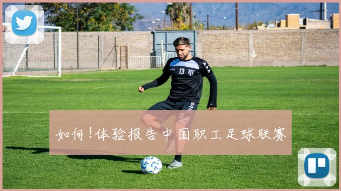 如何!体验报告中国职工足球联赛
