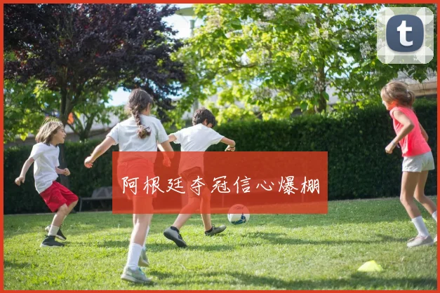 阿根廷夺冠信心爆棚
