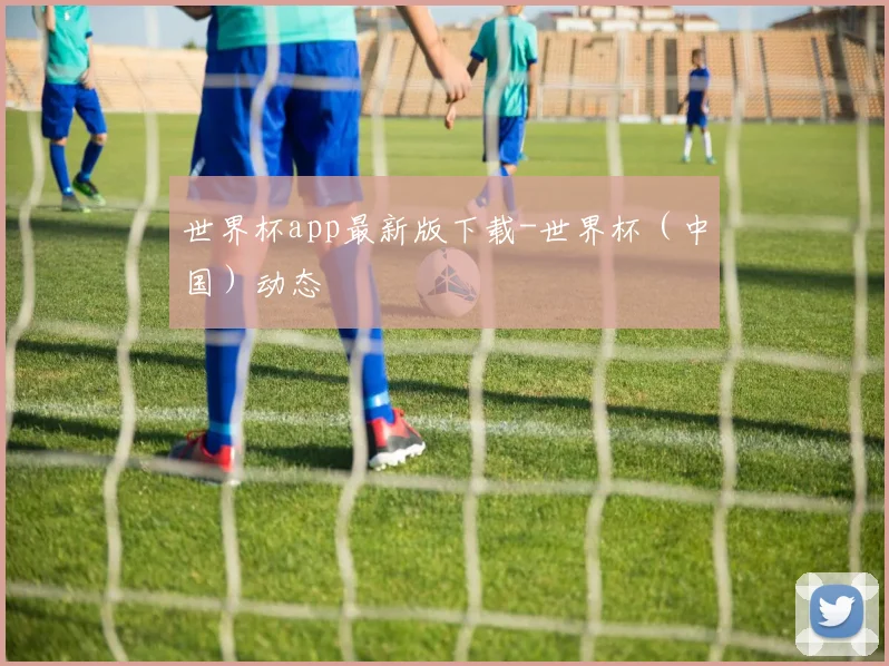世界杯app最新版下载-世界杯（中国）动态