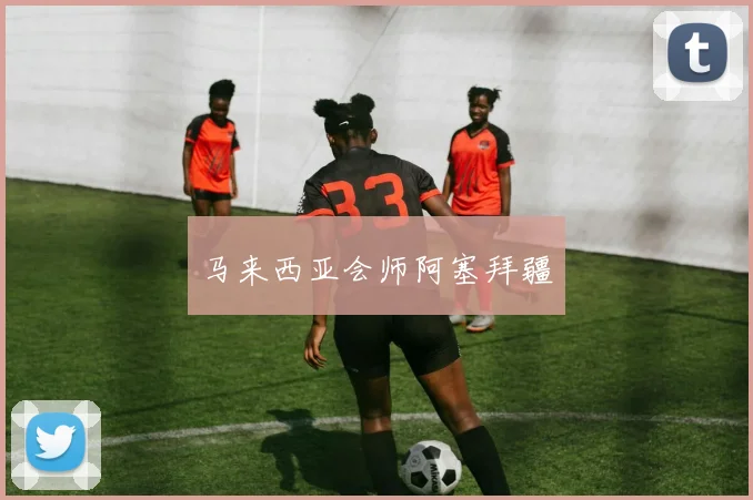 马来西亚会师阿塞拜疆