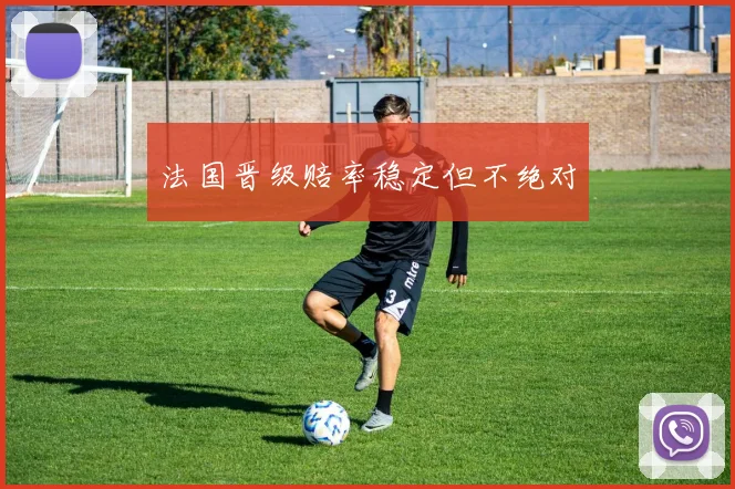 法国晋级赔率稳定但不绝对