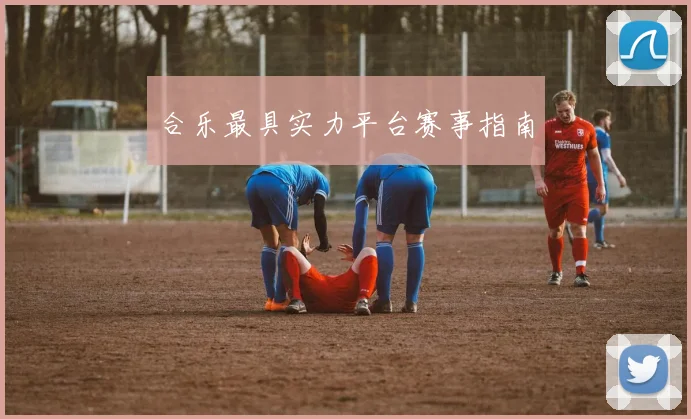 合乐最具实力平台赛事指南