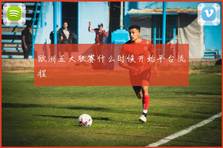 欧洲五大联赛什么时候开始平台流程