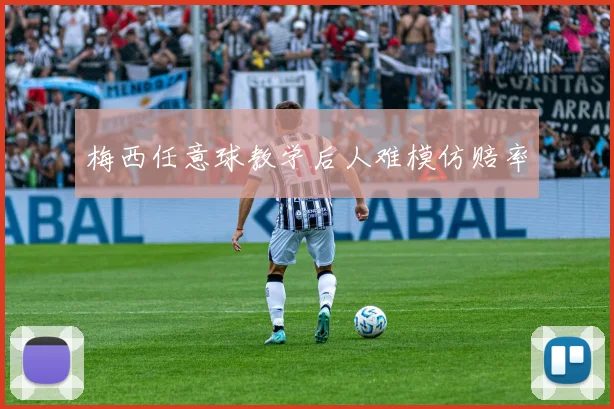 梅西任意球教学后人难模仿赔率