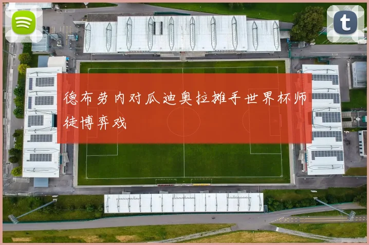 德布劳内对瓜迪奥拉摊手世界杯师徒博弈戏