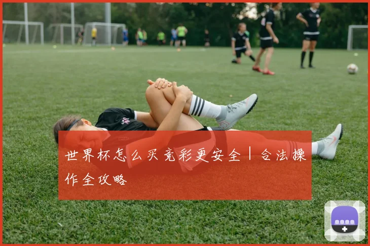 世界杯怎么买竞彩更安全|合法操作全攻略