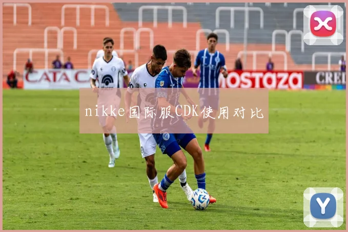 nikke国际服CDK使用对比