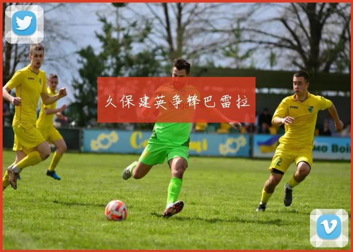 久保建英争锋巴雷拉