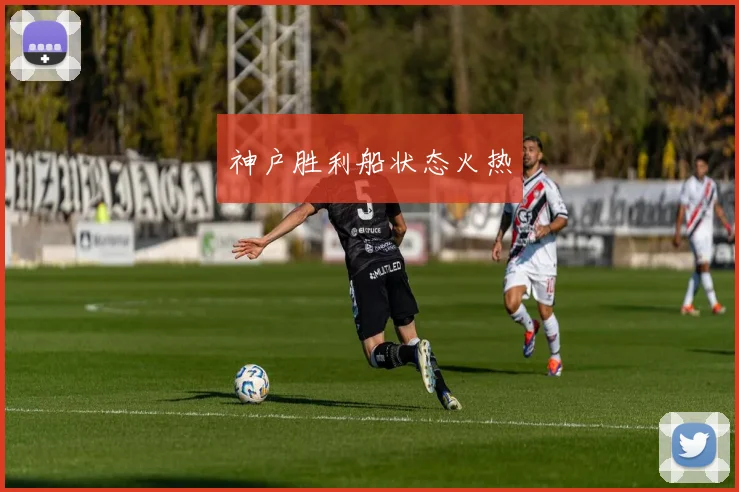 神户胜利船状态火热