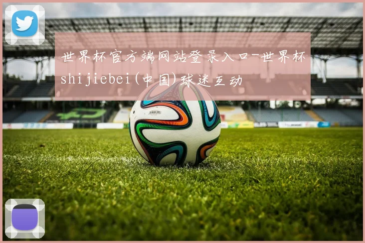 世界杯官方端网站登录入口-世界杯shijiebei(中国)球迷互动