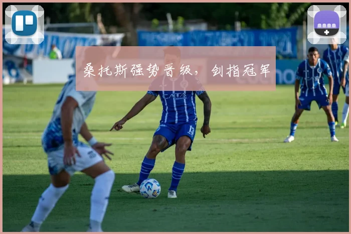 桑托斯强势晋级，剑指冠军