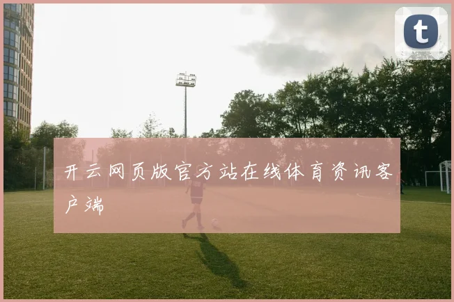开云网页版官方站在线体育资讯客户端