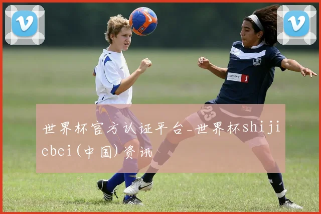 世界杯官方认证平台_世界杯shijiebei(中国)资讯