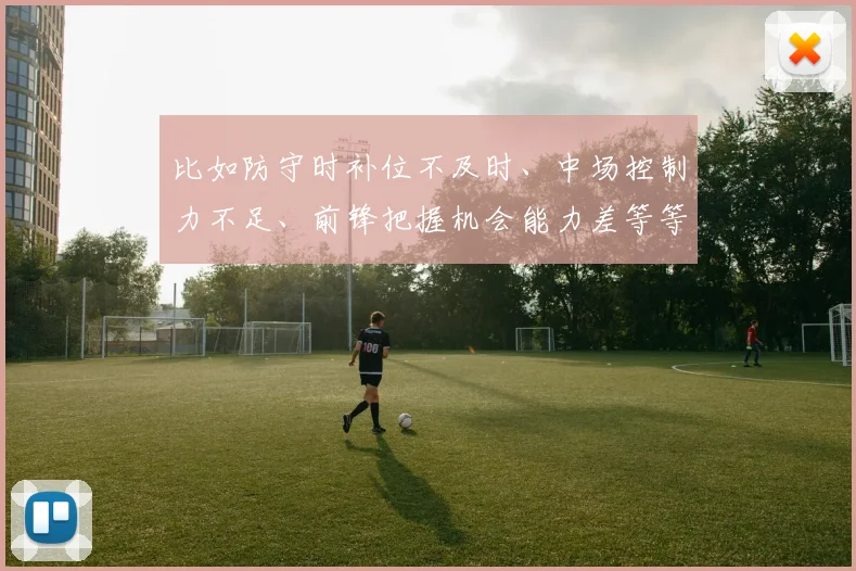 比如防守时补位不及时、中场控制力不足、前锋把握机会能力差等等