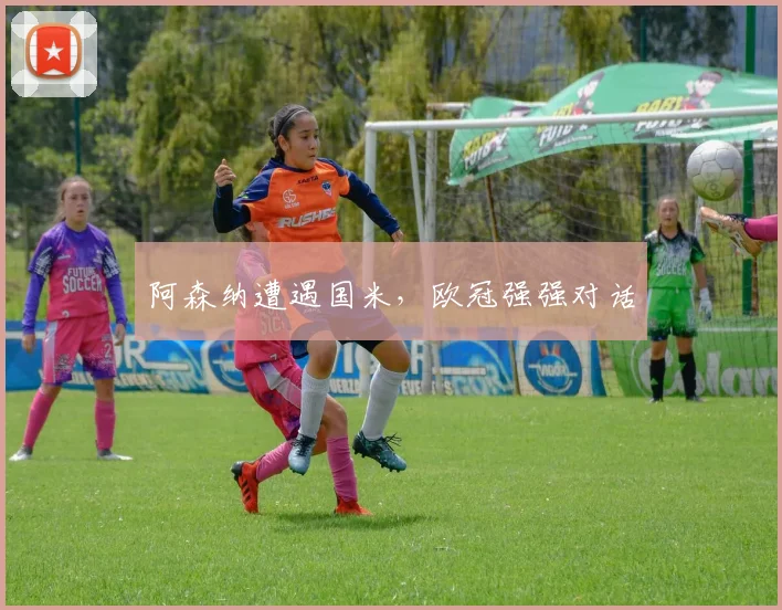 阿森纳遭遇国米，欧冠强强对话