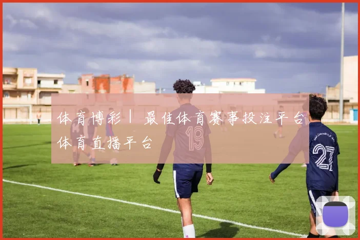体育博彩｜ 最佳体育赛事投注平台体育直播平台