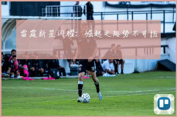 雷霆新星闪耀：崛起之路势不可挡