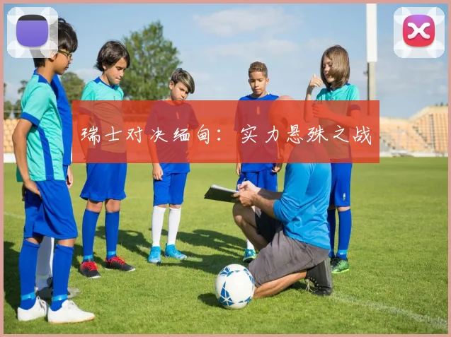 瑞士对决缅甸：实力悬殊之战
