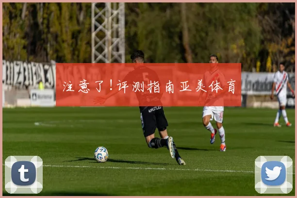 注意了!评测指南亚美体育